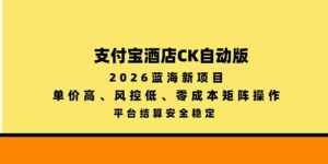 支付宝酒店ck自动版,2026蓝海新项目,单价高,风控低,零成本矩阵操作,平台结算安全稳定-红果网创