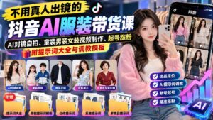 不用真人出镜的抖音AI服装带货课:AI对镜自拍、童装男装女装视频制作、起号涨粉,附提示词大全与调教模板-红果网创