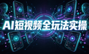 AI短视频全玩法实操(剪辑+带货+数字人+漫剧+短剧-红果网创