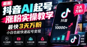 最新抖音AI起号涨粉实操教学,最快3天万粉,小白也能快速起号变现-红果网创
