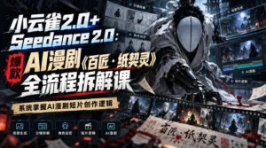 小云雀2.0+Seedance 2.0：爆款AI漫剧《百匠・纸契灵》全流程拆解课，系统掌握AI漫剧短片创作逻辑-红果网创