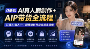0基础AI真人剧制作+AIP带货全流程|打造AI真人IP,剧情短剧带货变现实战课-红果网创