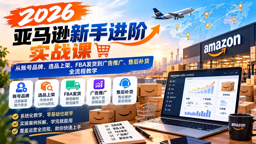 2026亚马逊新手进阶实战课：从账号品牌、选品上架、FBA发货到广告推广、售后补货全流程教学 - 红果网创-红果网创