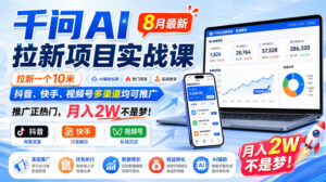 千问AI拉新项目实战课8月最新，拉新一个10米，抖音、快手、视频号多渠道均可推广，推广正热门，月入2W不是梦!(更新1020-红果网创
